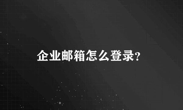 企业邮箱怎么登录？