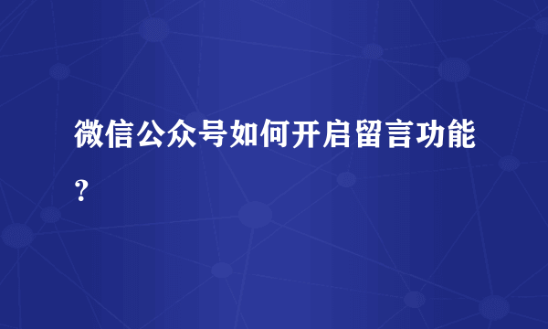 微信公众号如何开启留言功能？