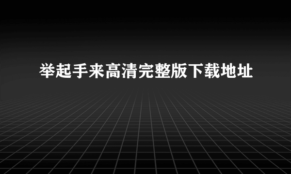 举起手来高清完整版下载地址