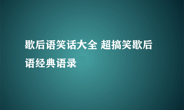 歇后语笑话大全 超搞笑歇后语经典语录