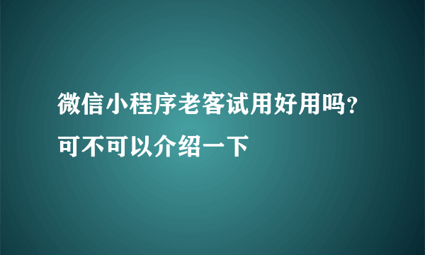 微信小程序老客试用好用吗？可不可以介绍一下