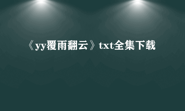 《yy覆雨翻云》txt全集下载