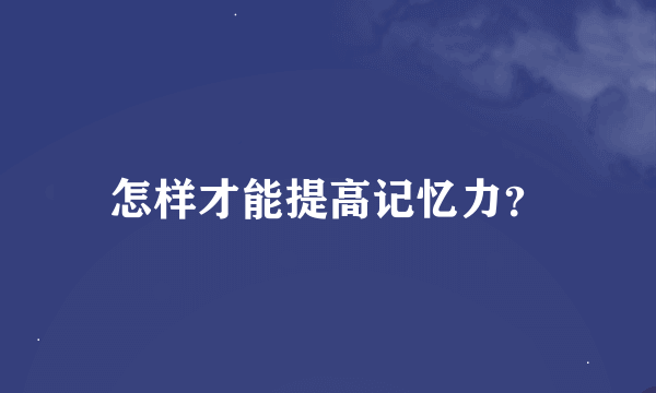 怎样才能提高记忆力？