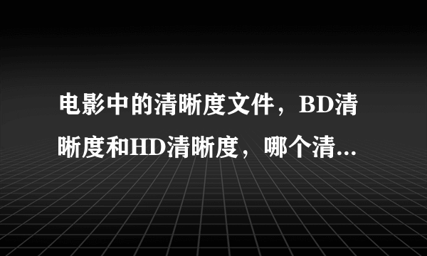 电影中的清晰度文件，BD清晰度和HD清晰度，哪个清晰度要清晰一点？请问？