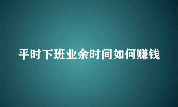 平时下班业余时间如何赚钱