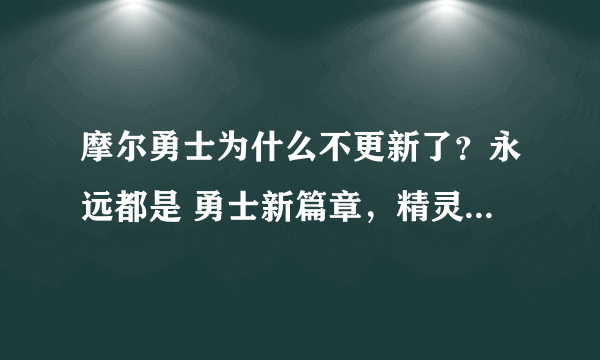 摩尔勇士为什么不更新了？永远都是 勇士新篇章，精灵转生。。