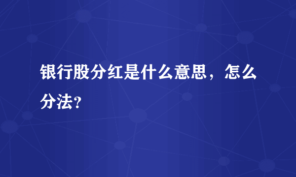 银行股分红是什么意思，怎么分法？