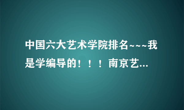 中国六大艺术学院排名~~~我是学编导的！！！南京艺术学院、广西艺术学院、山东艺术学院、吉林艺术学院