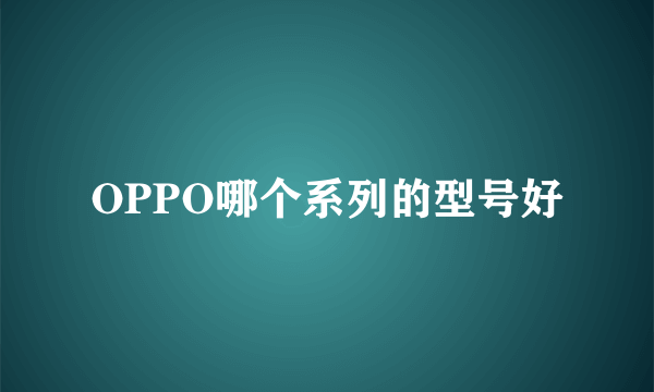 OPPO哪个系列的型号好