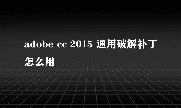 adobe cc 2015 通用破解补丁怎么用