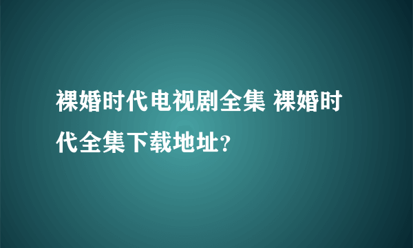 裸婚时代电视剧全集 裸婚时代全集下载地址？