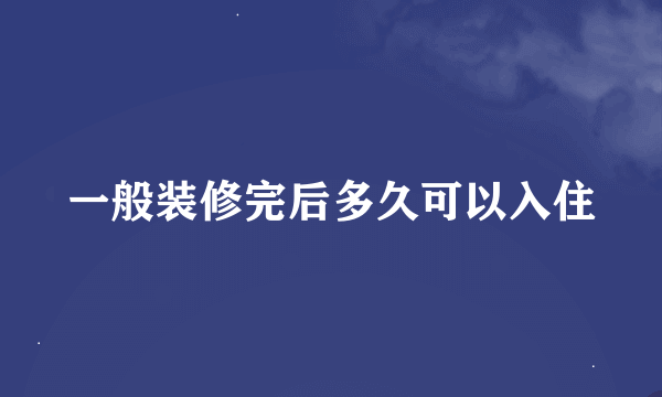 一般装修完后多久可以入住