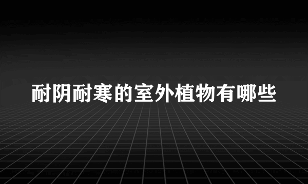 耐阴耐寒的室外植物有哪些