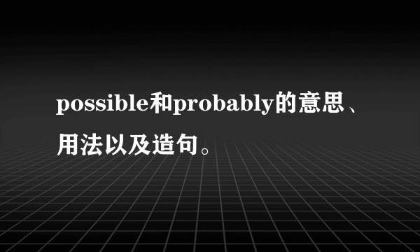 possible和probably的意思、用法以及造句。