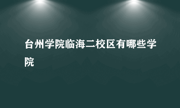 台州学院临海二校区有哪些学院