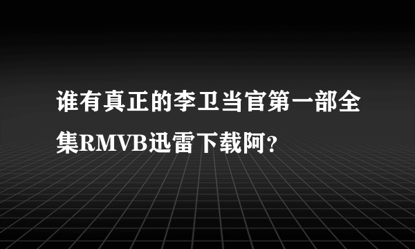 谁有真正的李卫当官第一部全集RMVB迅雷下载阿？