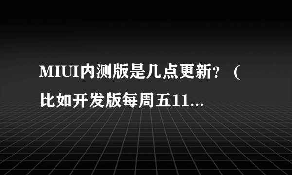 MIUI内测版是几点更新？ (比如开发版每周五11点更新)