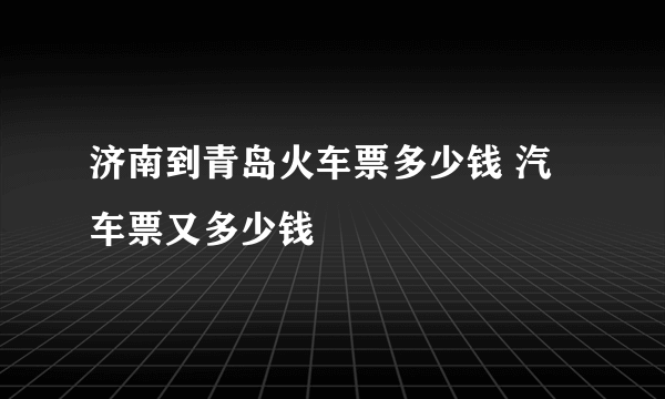 济南到青岛火车票多少钱 汽车票又多少钱