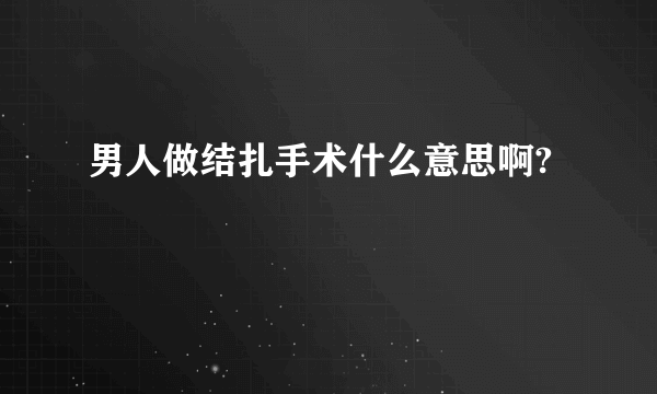 男人做结扎手术什么意思啊?