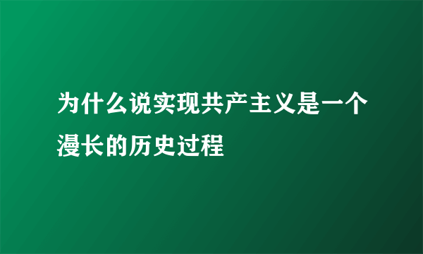 为什么说实现共产主义是一个漫长的历史过程