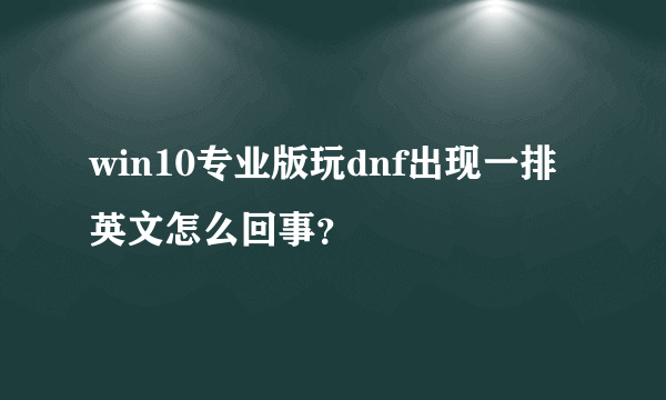 win10专业版玩dnf出现一排英文怎么回事？