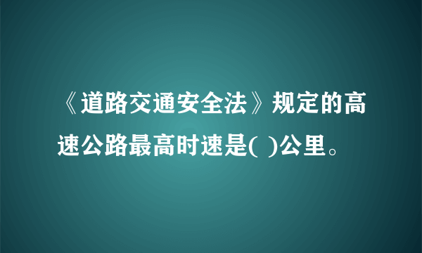 《道路交通安全法》规定的高速公路最高时速是( )公里。