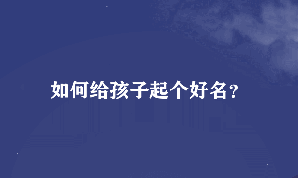 如何给孩子起个好名？