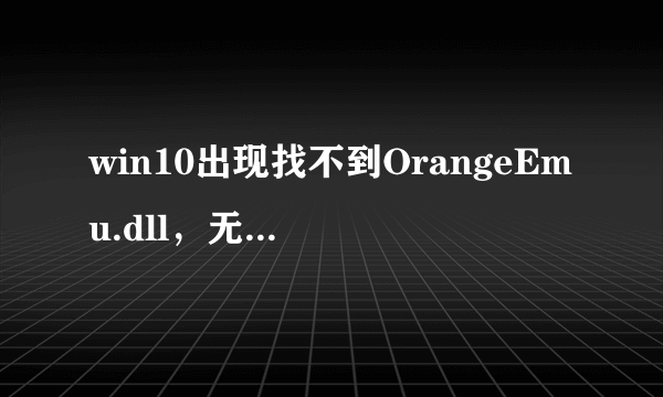 win10出现找不到OrangeEmu.dll，无法继续执行代码怎么办?好急啊啊啊啊