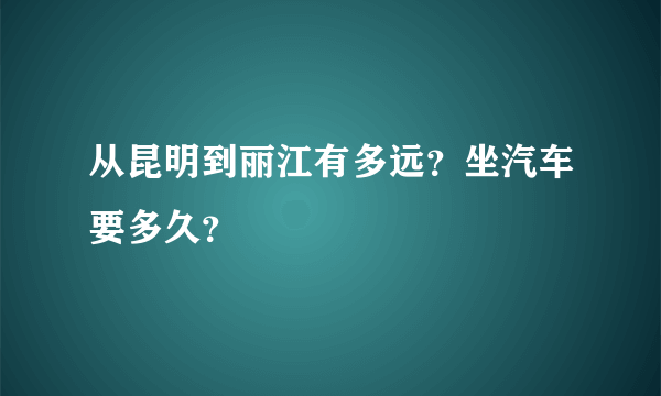 从昆明到丽江有多远？坐汽车要多久？