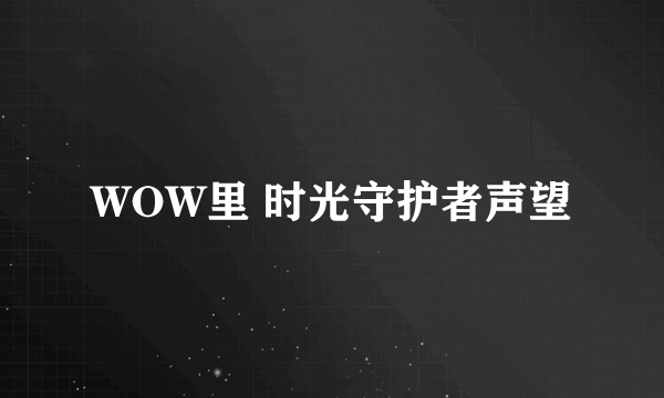 WOW里 时光守护者声望