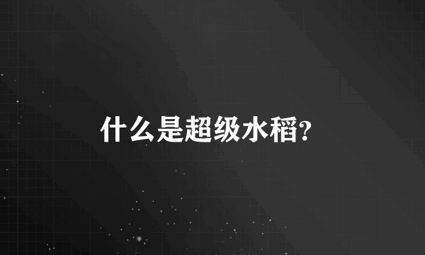 什么是超级水稻？