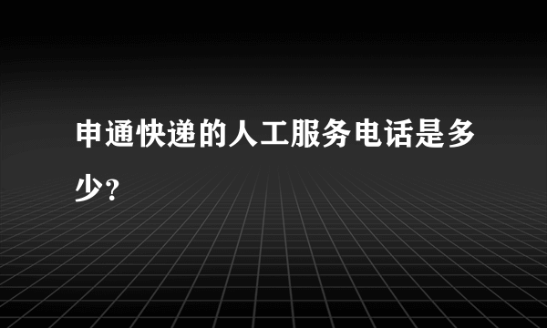 申通快递的人工服务电话是多少？