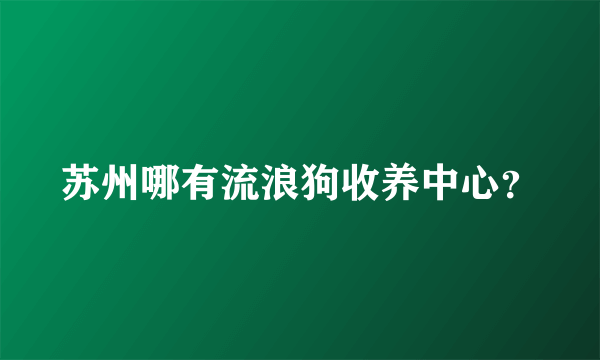 苏州哪有流浪狗收养中心？