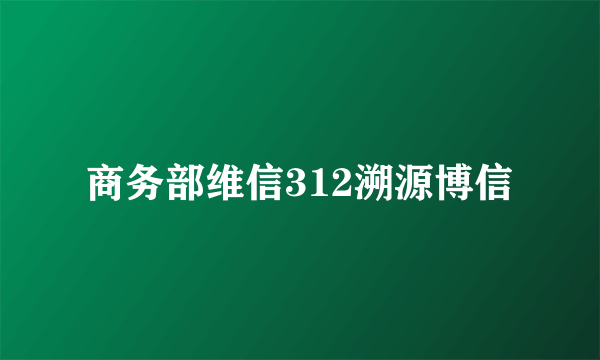 商务部维信312溯源博信