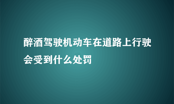 醉酒驾驶机动车在道路上行驶会受到什么处罚