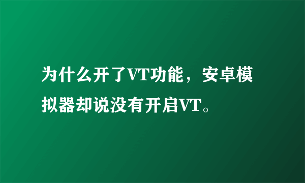 为什么开了VT功能，安卓模拟器却说没有开启VT。