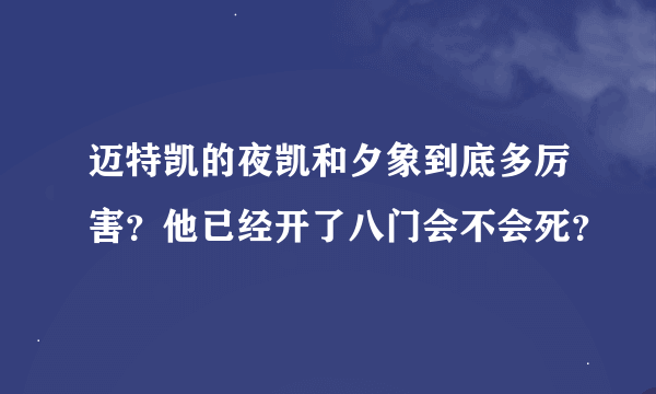 迈特凯的夜凯和夕象到底多厉害？他已经开了八门会不会死？