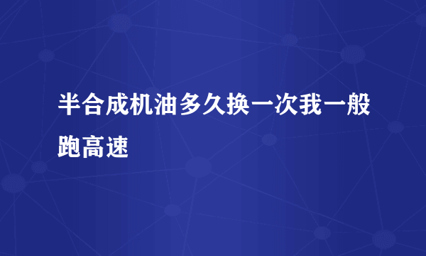 半合成机油多久换一次我一般跑高速