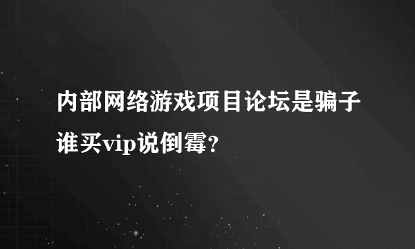 内部网络游戏项目论坛是骗子谁买vip说倒霉？