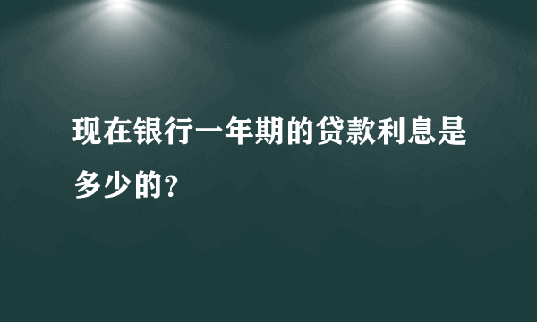 现在银行一年期的贷款利息是多少的？