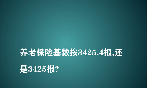 
养老保险基数按3425.4报,还是3425报?
