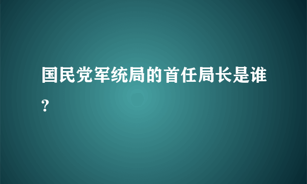 国民党军统局的首任局长是谁?