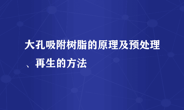 大孔吸附树脂的原理及预处理、再生的方法