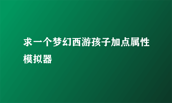 求一个梦幻西游孩子加点属性模拟器