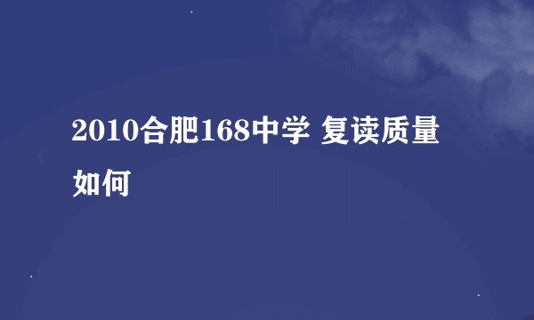 2010合肥168中学 复读质量 如何