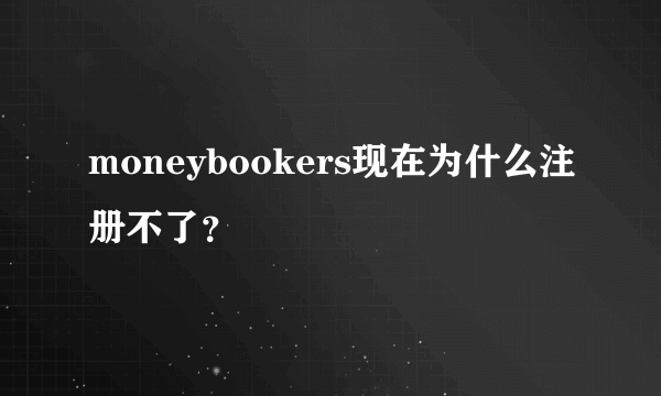 moneybookers现在为什么注册不了？