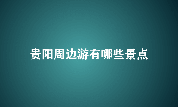 贵阳周边游有哪些景点