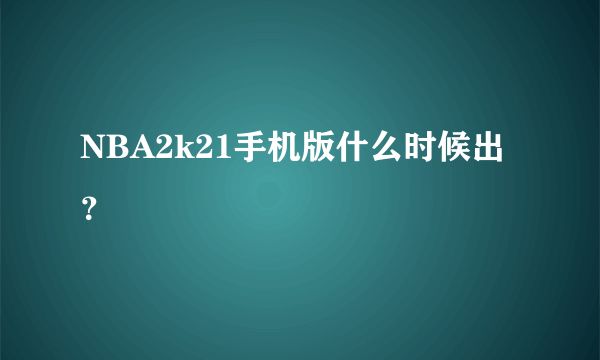 NBA2k21手机版什么时候出？