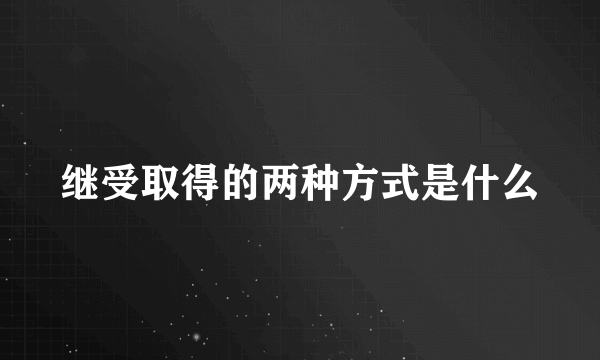 继受取得的两种方式是什么