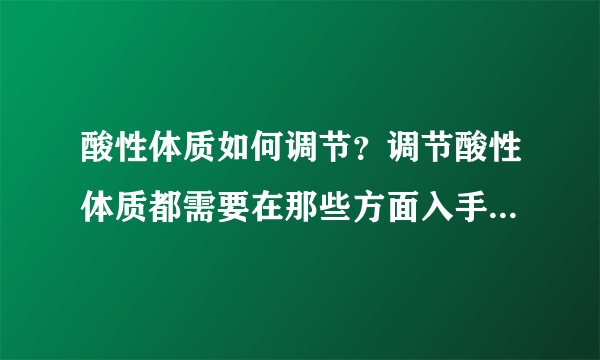 酸性体质如何调节？调节酸性体质都需要在那些方面入手，都应该注意哪些问题？谢谢!